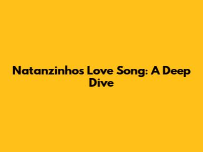 Natanzinho's Love Song: A Deep Dive