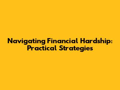 Navigating Financial Hardship: Practical Strategies
