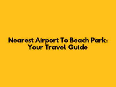 Nearest Airport To Beach Park: Your Travel Guide