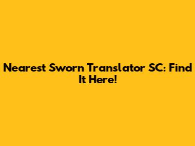 Nearest Sworn Translator SC: Find It Here!