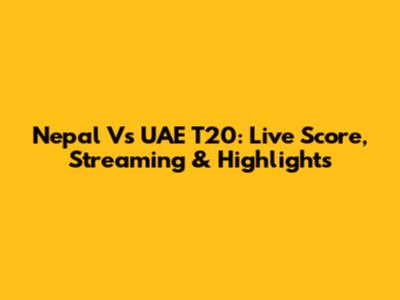 Nepal Vs UAE T20: Live Score, Streaming & Highlights
