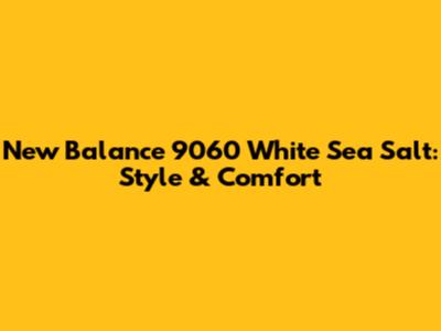New Balance 9060 White Sea Salt: Style & Comfort