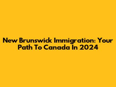 New Brunswick Immigration: Your Path To Canada In 2024