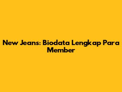 New Jeans: Biodata Lengkap Para Member