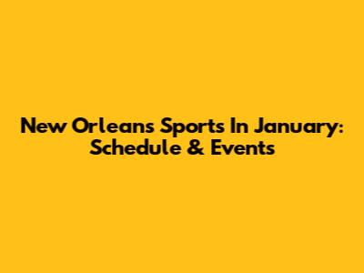 New Orleans Sports In January: Schedule & Events