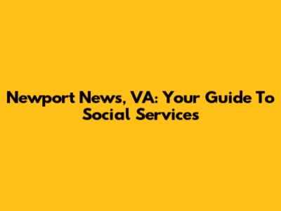 Newport News, VA: Your Guide To Social Services