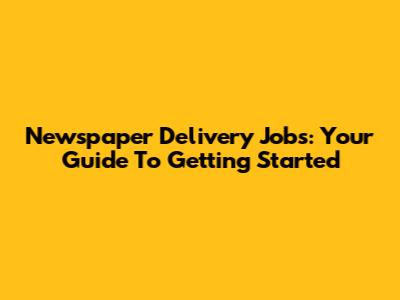 Newspaper Delivery Jobs: Your Guide To Getting Started