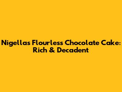 Nigella's Flourless Chocolate Cake: Rich & Decadent