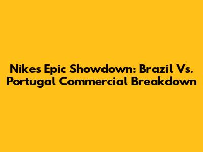 Nike's Epic Showdown: Brazil Vs. Portugal Commercial Breakdown
