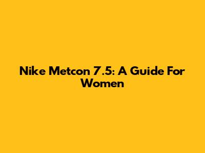 Nike Metcon 7.5: A Guide For Women