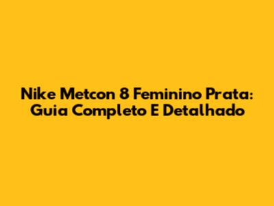 Nike Metcon 8 Feminino Prata: Guia Completo E Detalhado