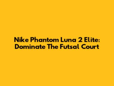 Nike Phantom Luna 2 Elite: Dominate The Futsal Court