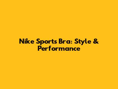 Nike Sports Bra: Style & Performance