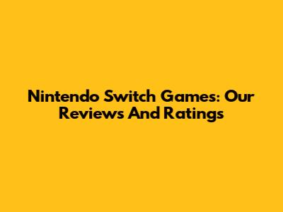 Nintendo Switch Games: Our Reviews And Ratings