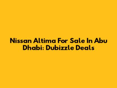 Nissan Altima For Sale In Abu Dhabi: Dubizzle Deals