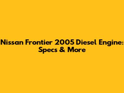 Nissan Frontier 2005 Diesel Engine: Specs & More