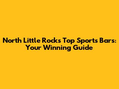North Little Rock's Top Sports Bars: Your Winning Guide
