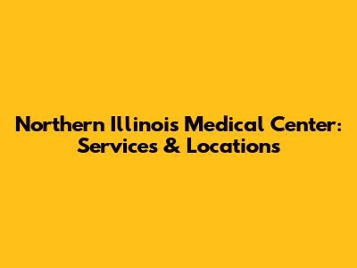 Northern Illinois Medical Center: Services & Locations