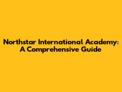 Northstar International Academy: A Comprehensive Guide