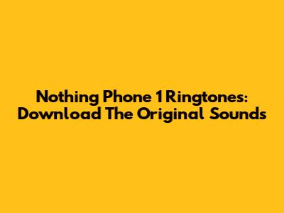 Nothing Phone 1 Ringtones: Download The Original Sounds