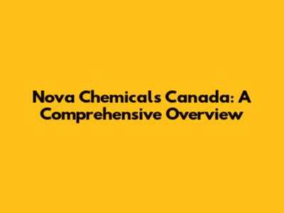 Nova Chemicals Canada: A Comprehensive Overview