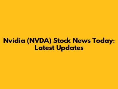 Nvidia (NVDA) Stock News Today: Latest Updates