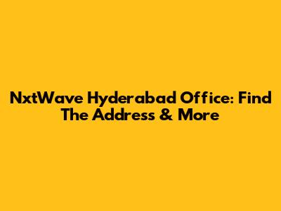 NxtWave Hyderabad Office: Find The Address & More