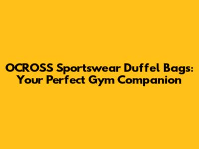 OCROSS Sportswear Duffel Bags: Your Perfect Gym Companion