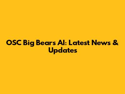 OSC Big Bears AI: Latest News & Updates