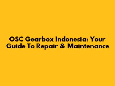 OSC Gearbox Indonesia: Your Guide To Repair & Maintenance