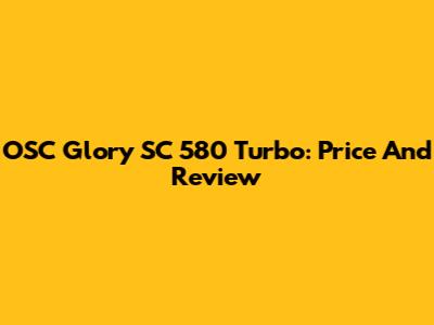 OSC Glory SC 580 Turbo: Price And Review
