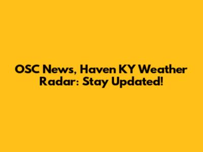 OSC News, Haven KY Weather Radar: Stay Updated!