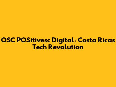 OSC POSitivesc Digital: Costa Rica's Tech Revolution