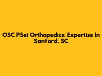 OSC PSei Orthopedics: Expertise In Sanford, SC