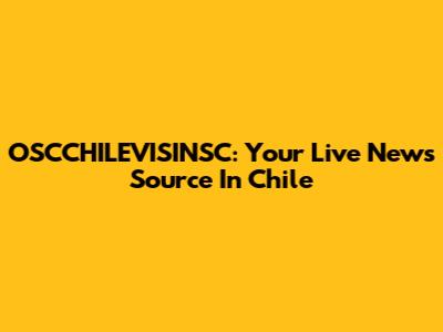 OSCCHILEVISINSC: Your Live News Source In Chile