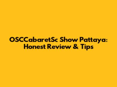 OSCCabaretSc Show Pattaya: Honest Review & Tips