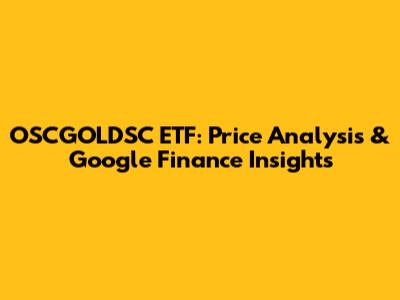 OSCGOLDSC ETF: Price Analysis & Google Finance Insights