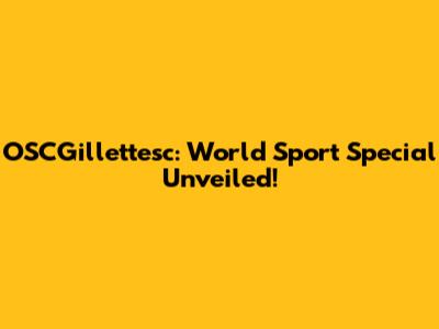 OSCGillettesc: World Sport Special Unveiled!
