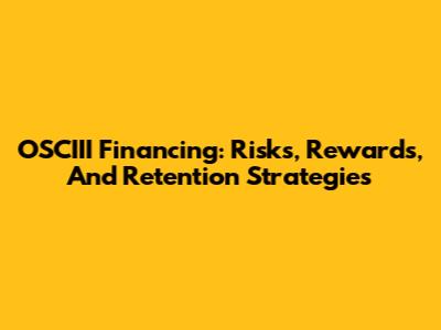 OSCIII Financing: Risks, Rewards, And Retention Strategies
