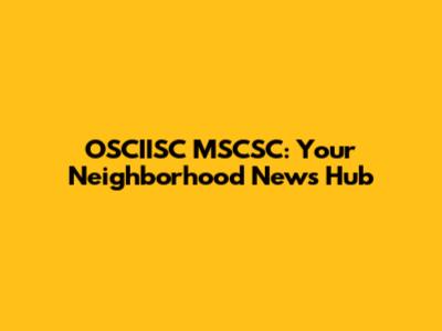 OSCIISC MSCSC: Your Neighborhood News Hub