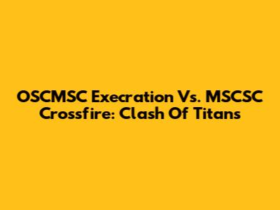 OSCMSC Execration Vs. MSCSC Crossfire: Clash Of Titans