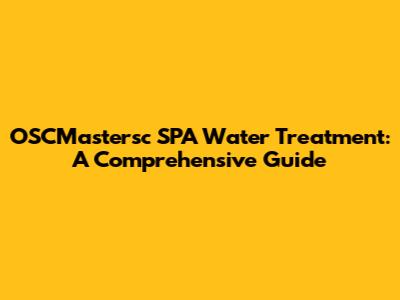 OSCMastersc SPA Water Treatment: A Comprehensive Guide