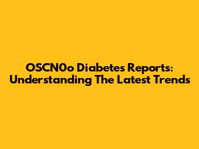 OSCN0o Diabetes Reports: Understanding The Latest Trends