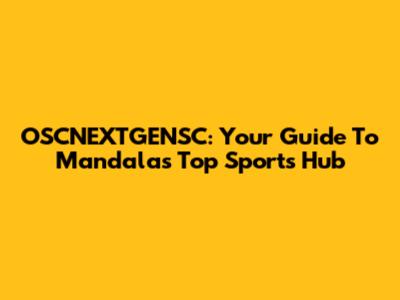 OSCNEXTGENSC: Your Guide To Mandala's Top Sports Hub