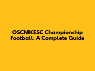 OSCNIKESC Championship Football: A Complete Guide