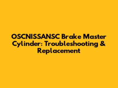 OSCNISSANSC Brake Master Cylinder: Troubleshooting & Replacement