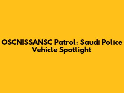 OSCNISSANSC Patrol: Saudi Police Vehicle Spotlight