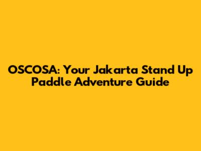 OSCOSA: Your Jakarta Stand Up Paddle Adventure Guide