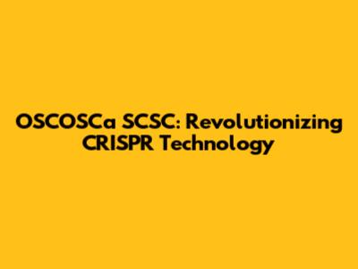 OSCOSCa SCSC: Revolutionizing CRISPR Technology