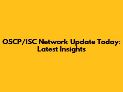 OSCP/ISC Network Update Today: Latest Insights